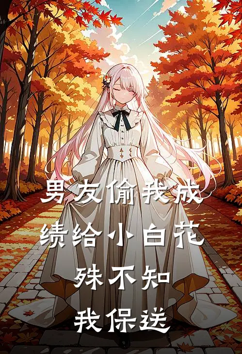 男友偷我成绩给小白花，殊不知我保送