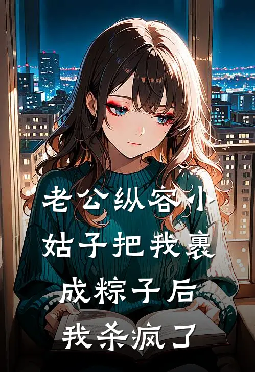 老公纵容小姑子把我裹成粽子后，我杀疯了