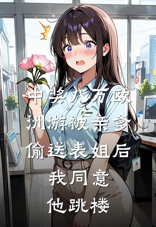 中奖八万欧洲游被亲爹偷送表姐后，我同意他跳楼