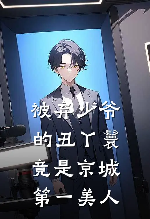 被弃少爷的丑丫鬟，竟是京城第一美人