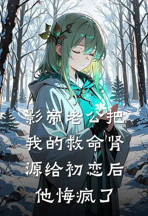 影帝老公把我的救命肾源给初恋后，他悔疯了