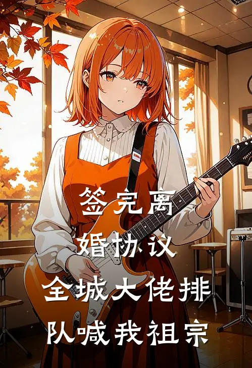 签完离婚协议，全城大佬排队喊我祖宗