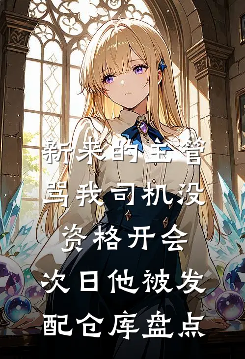 新来的主管骂我司机没资格开会，次日他被发配仓库盘点