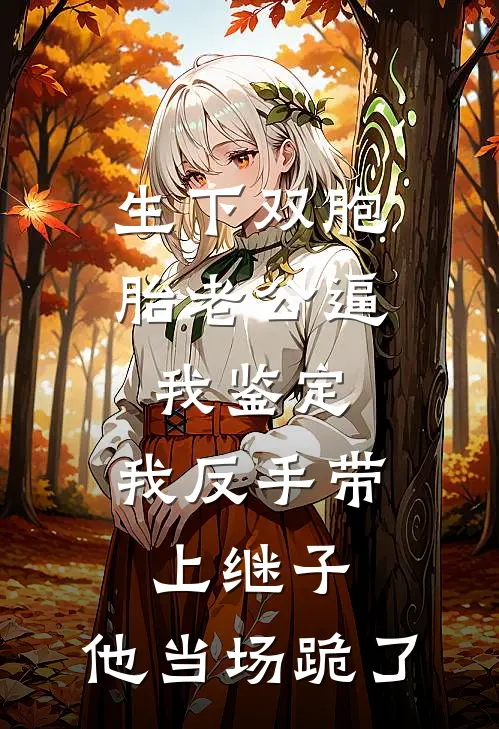 生下双胞胎老公逼我鉴定，我反手带上继子，他当场跪了