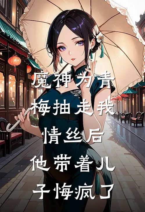 魔神为青梅抽走我情丝后，他带着儿子悔疯了
