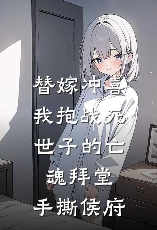 替嫁冲喜，我抱战死世子的亡魂拜堂，手撕侯府