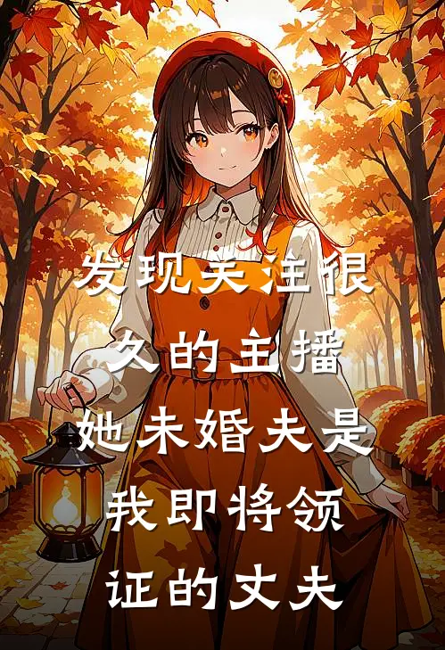 发现关注很久的主播，她未婚夫是我即将领证的丈夫