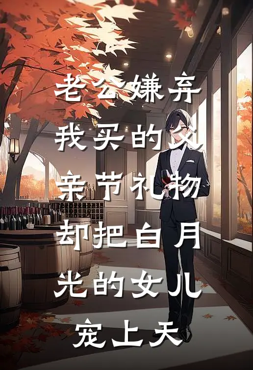 老公嫌弃我买的父亲节礼物，却把白月光的女儿宠上天
