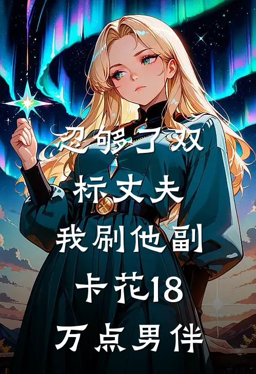 忍够了双标丈夫，我刷他副卡花18万点男伴