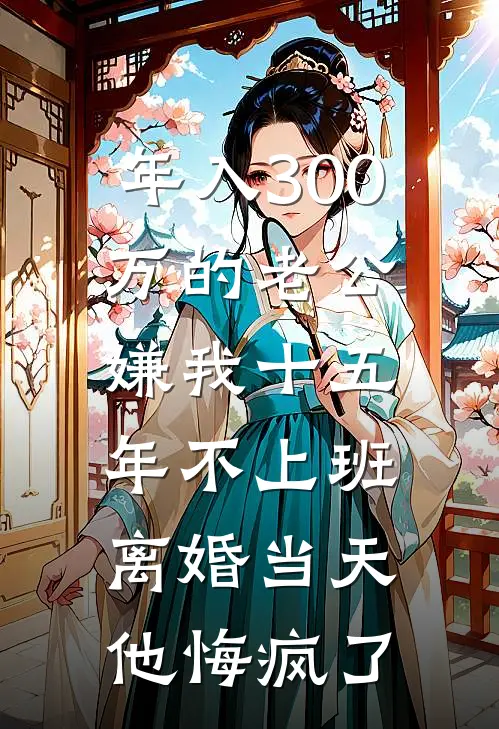 年入300万的老公嫌我十五年不上班，离婚当天他悔疯了