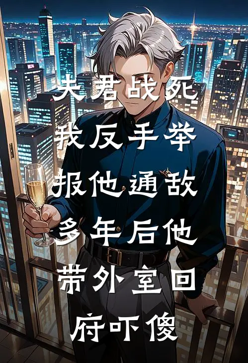 夫君战死我反手举报他通敌，多年后他带外室回府吓傻