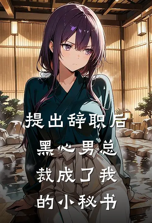 提出辞职后，‘黑心’男总裁成了我的小秘书