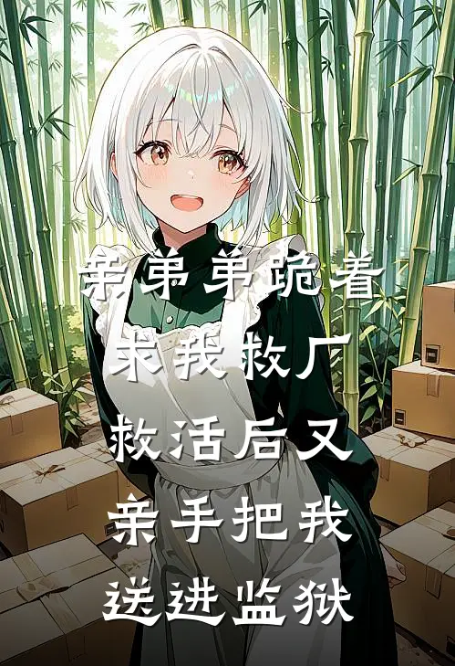 亲弟弟跪着求我救厂，救活后又亲手把我送进监狱