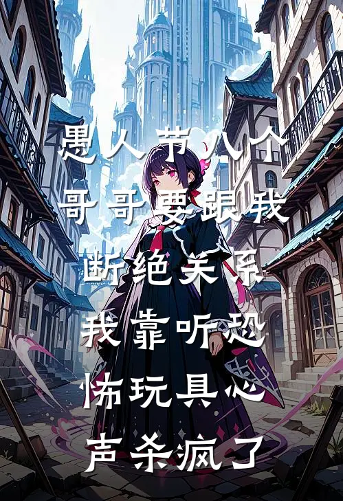 愚人节八个哥哥要跟我断绝关系，我靠听恐怖玩具心声杀疯了