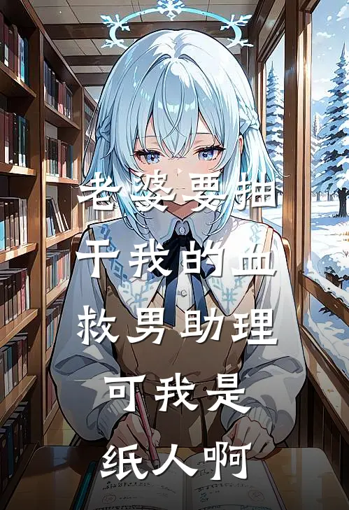 老婆要抽干我的血救男助理，可我是纸人啊