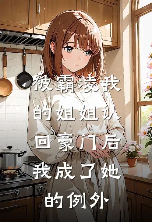 被霸凌我的姐姐认回豪门后，我成了她的例外