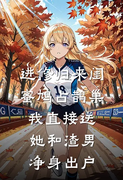 进修归来闺蜜鸠占鹊巢，我直接送她和渣男净身出户
