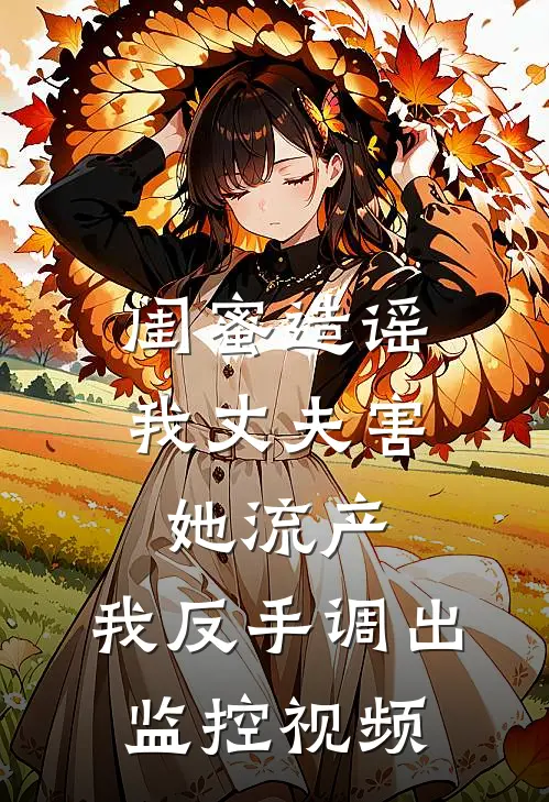 闺蜜造谣我丈夫害她流产，我反手调出监控视频