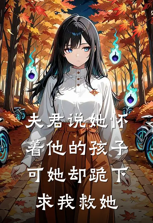 夫君说她怀着他的孩子，可她却跪下求我救她