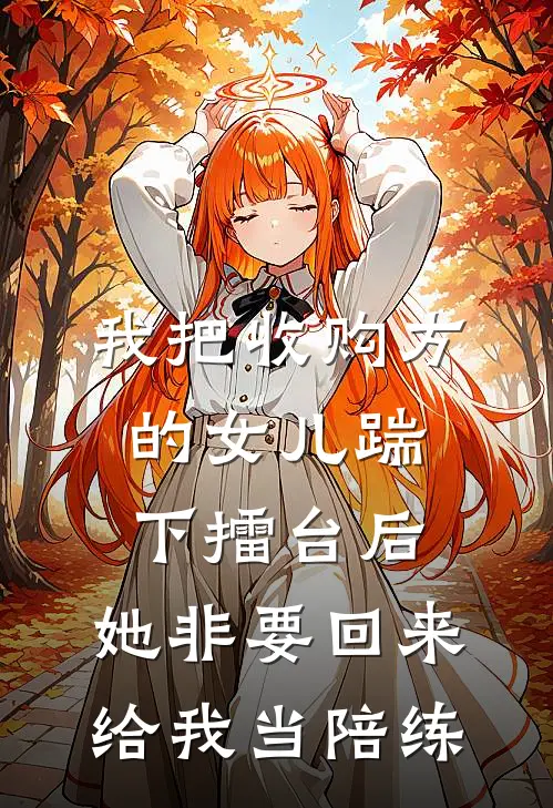 我把收购方的女儿踹下擂台后，她非要回来给我当陪练