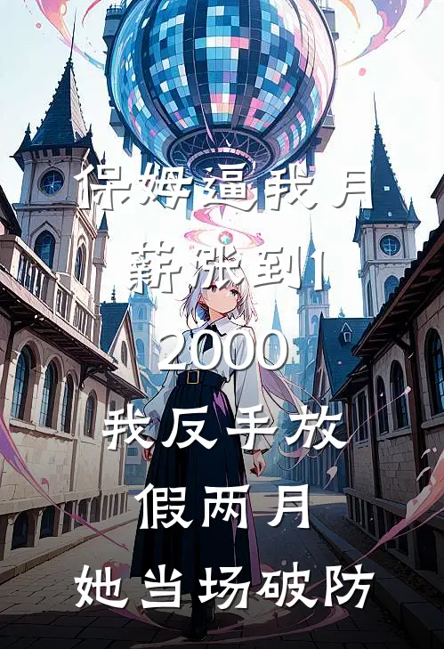 保姆逼我月薪涨到12000，我反手放假两月，她当场破防
