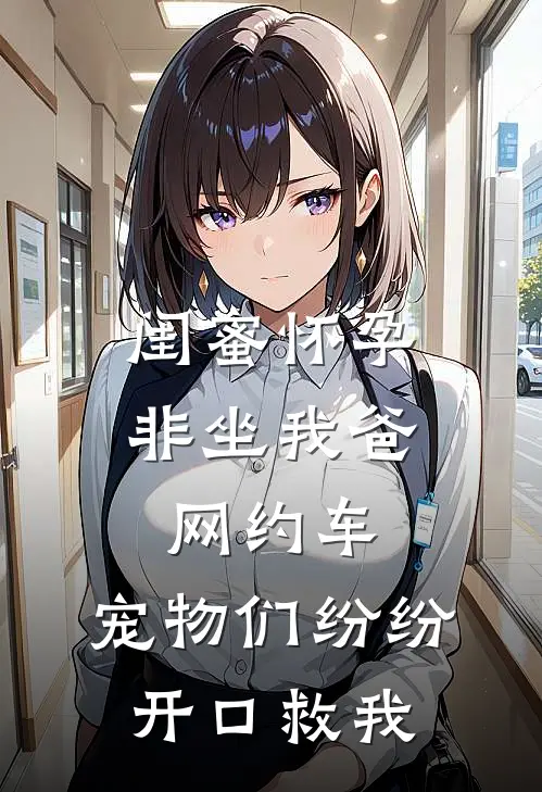 闺蜜怀孕非坐我爸网约车，宠物们纷纷开口救我