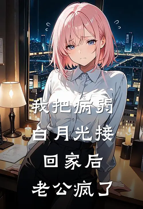 我把病弱白月光接回家后，老公疯了