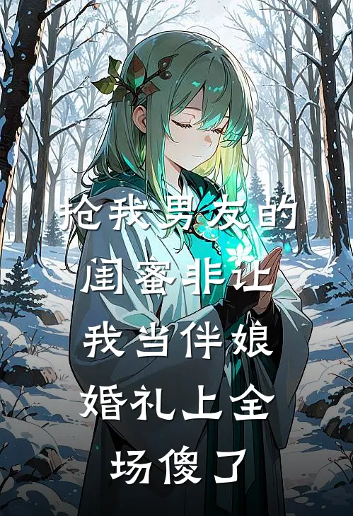 抢我男友的闺蜜非让我当伴娘，婚礼上全场傻了