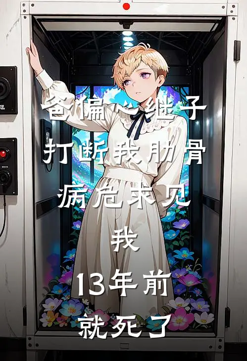 爸偏心继子打断我肋骨，病危求见，我：13年前就死了