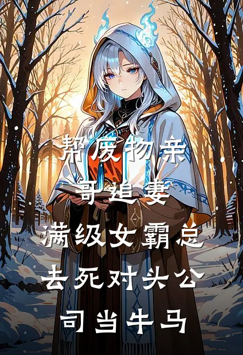帮废物亲哥追妻，满级女霸总去死对头公司当牛马