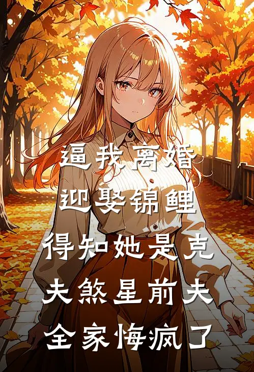 逼我离婚迎娶锦鲤，得知她是克夫煞星前夫全家悔疯了