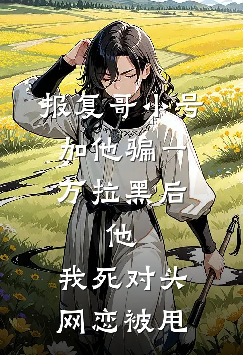 报复哥小号加他骗一万拉黑后，他：我死对头网恋被甩