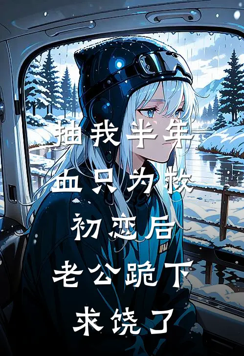 抽我半年血只为救初恋后，老公跪下求饶了