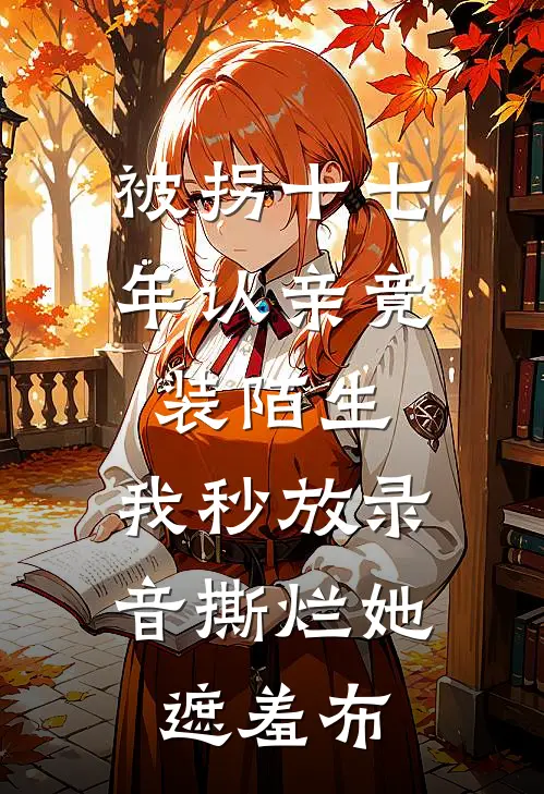被拐十七年认亲竟装陌生，我秒放录音撕烂她遮羞布