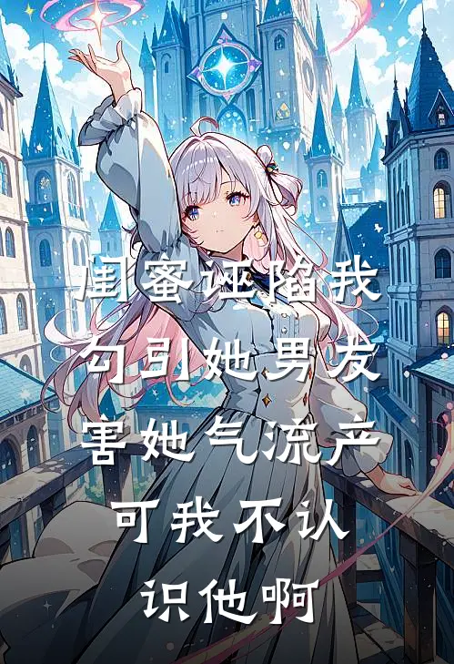 闺蜜诬陷我勾引她男友害她气流产，可我不认识他啊