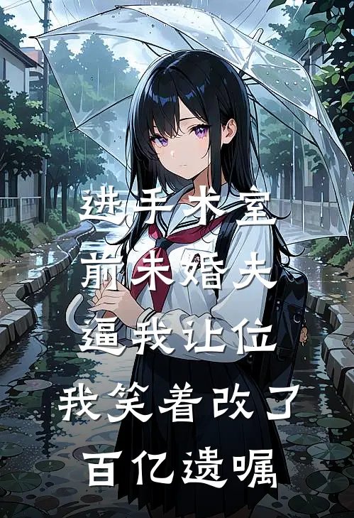 进手术室前未婚夫逼我让位，我笑着改了百亿遗嘱