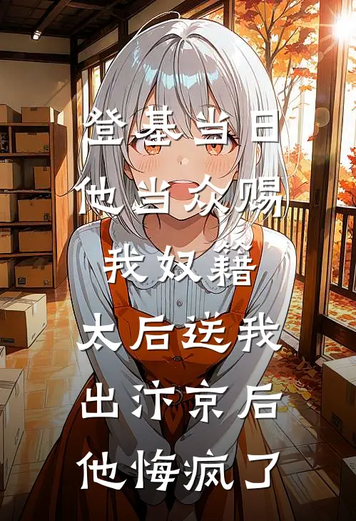 登基当日他当众赐我奴籍，太后送我出汴京后，他悔疯了