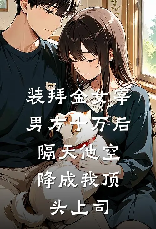 装拜金女宰男方十万后，隔天他空降成我顶头上司