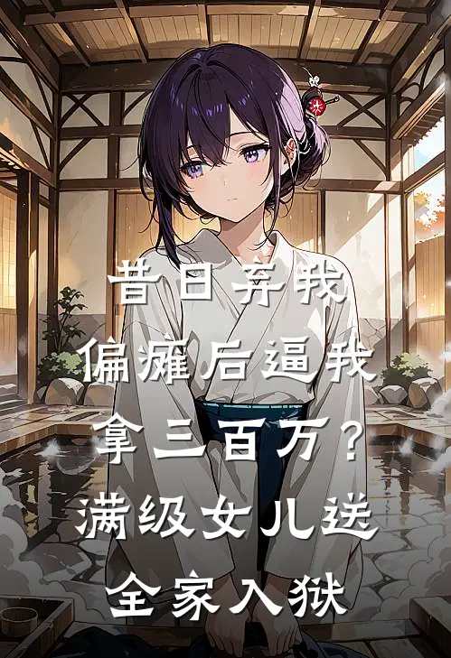 昔日弃我，偏瘫后逼我拿三百万？满级女儿送全家入狱