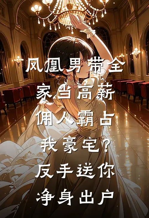 凤凰男带全家当高薪佣人霸占我豪宅？反手送你净身出户