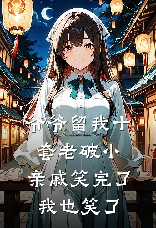 爷爷留我十套老破小，亲戚笑完了，我也笑了