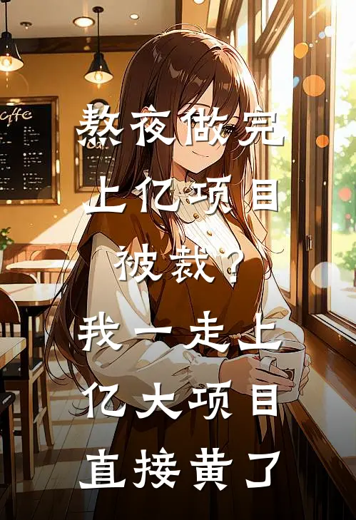 熬夜做完上亿项目被裁？我一走，上亿大项目直接黄了