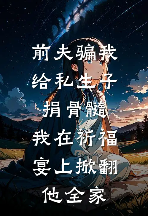 前夫骗我给私生子捐骨髓，我在祈福宴上掀翻他全家