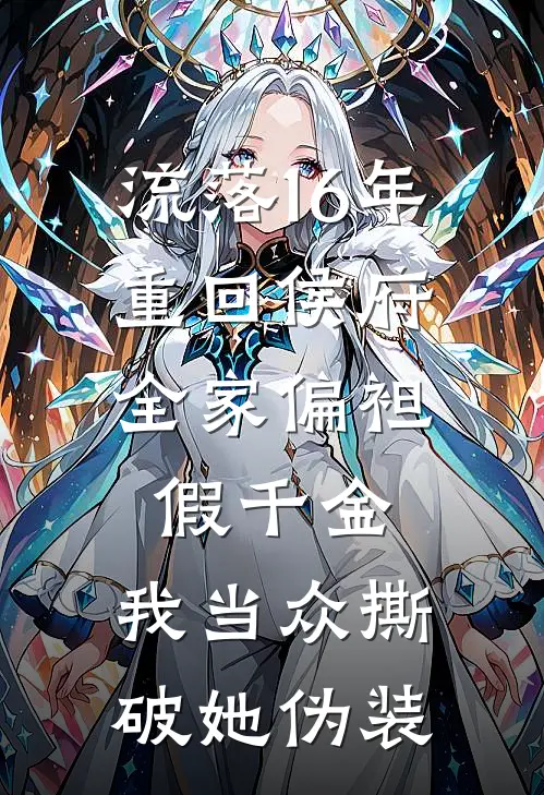 流落16年重回侯府，全家偏袒假千金，我当众撕破她伪装