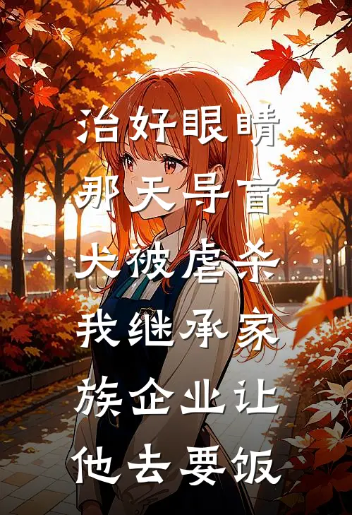 治好眼睛那天导盲犬被虐杀，我继承家族企业让他去要饭