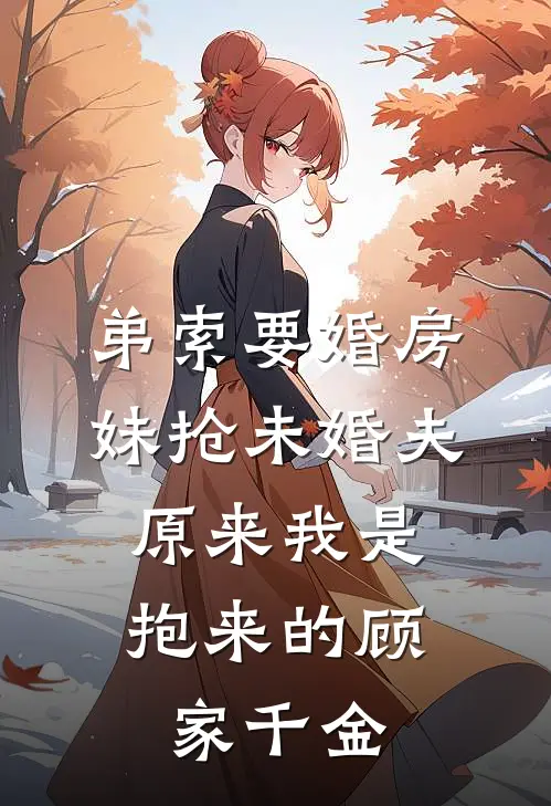 弟索要婚房、妹抢未婚夫，原来我是抱来的顾家千金