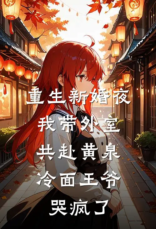 重生新婚夜，我带外室共赴黄泉，冷面王爷哭疯了