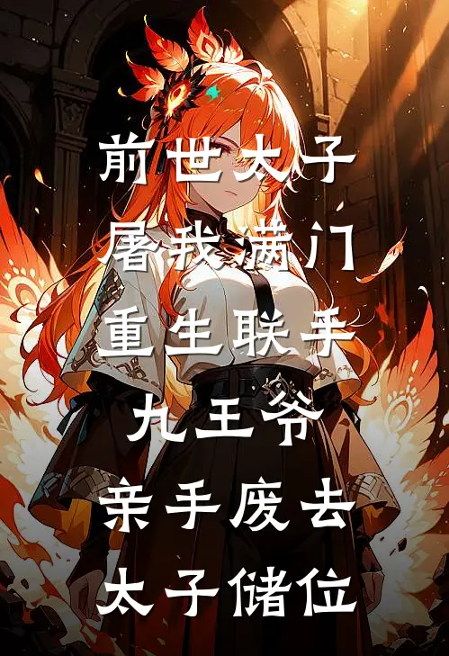 前世太子屠我满门，重生联手九王爷，亲手废去太子储位