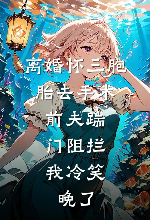 离婚怀三胞胎去手术，前夫踹门阻拦，我冷笑：晚了