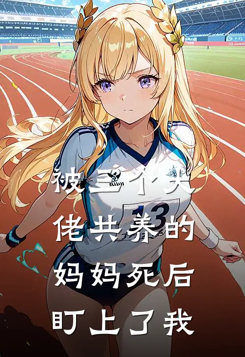 被三个大佬共养的妈妈死后，盯上了我